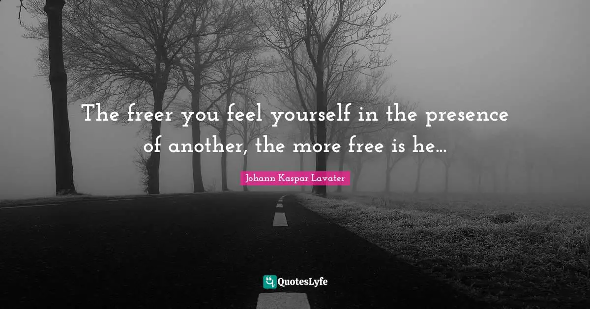 The freer you feel yourself in the presence of another, the more free is he...
