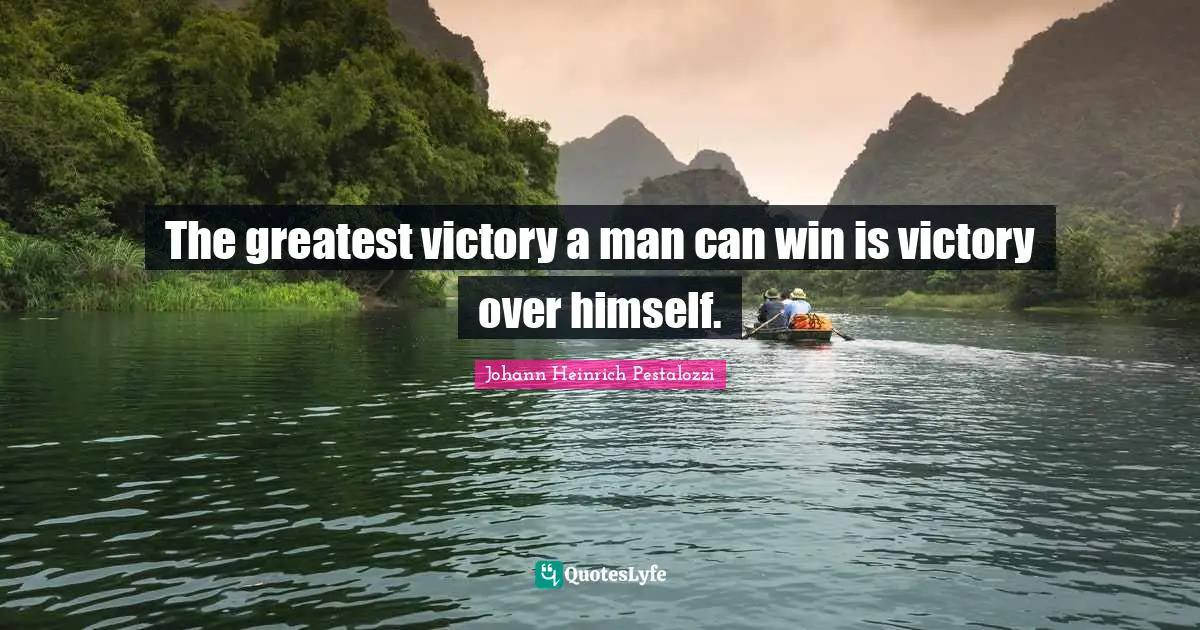 The greatest victory a man can win is victory over himself.