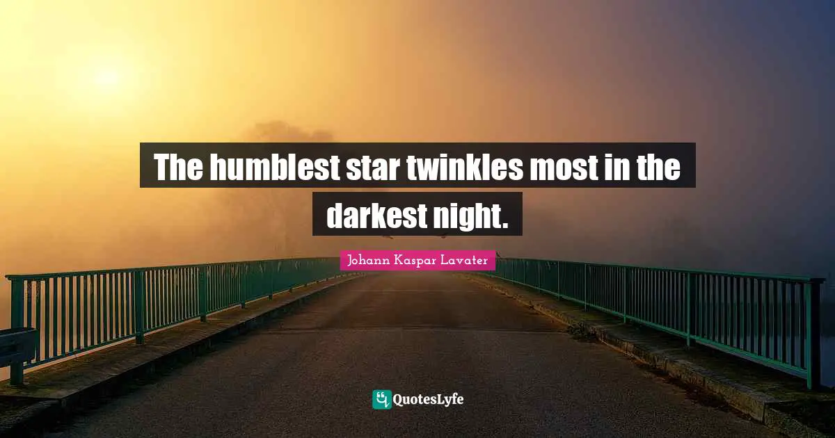 The humblest star twinkles most in the darkest night.