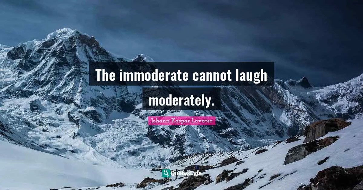 The immoderate cannot laugh moderately.