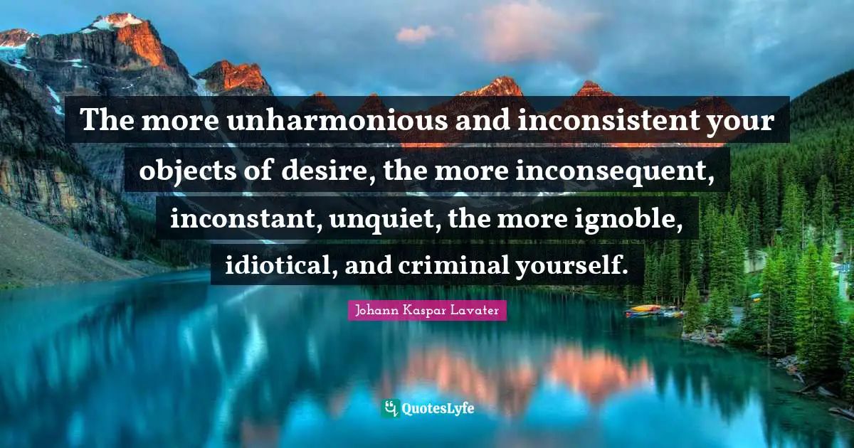 The more unharmonious and inconsistent your objects of desire, the more inconsequent, inconstant, unquiet, the more ignoble, idiotical, and criminal yourself.