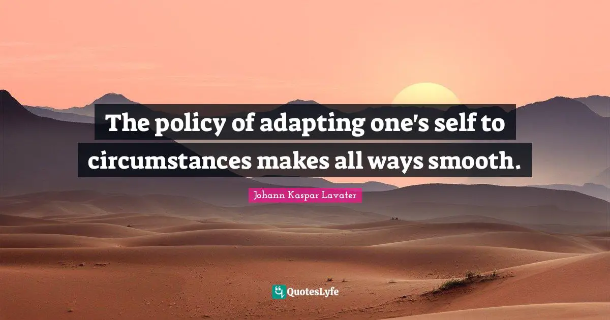 The policy of adapting one's self to circumstances makes all ways smooth.
