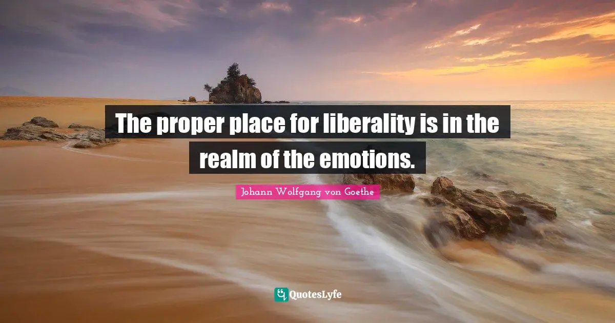 Liberality Quotes: "The proper place for liberality is in the realm of the emotions."