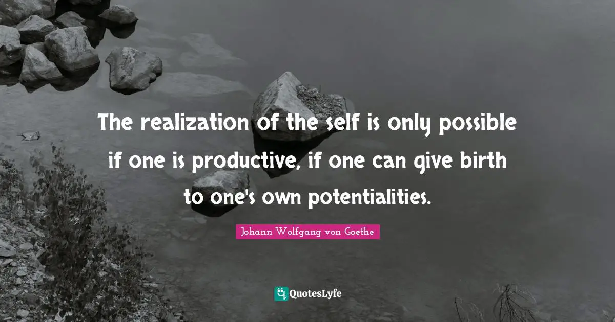 The realization of the self is only possible if one is productive, if one can give birth to one's own potentialities.