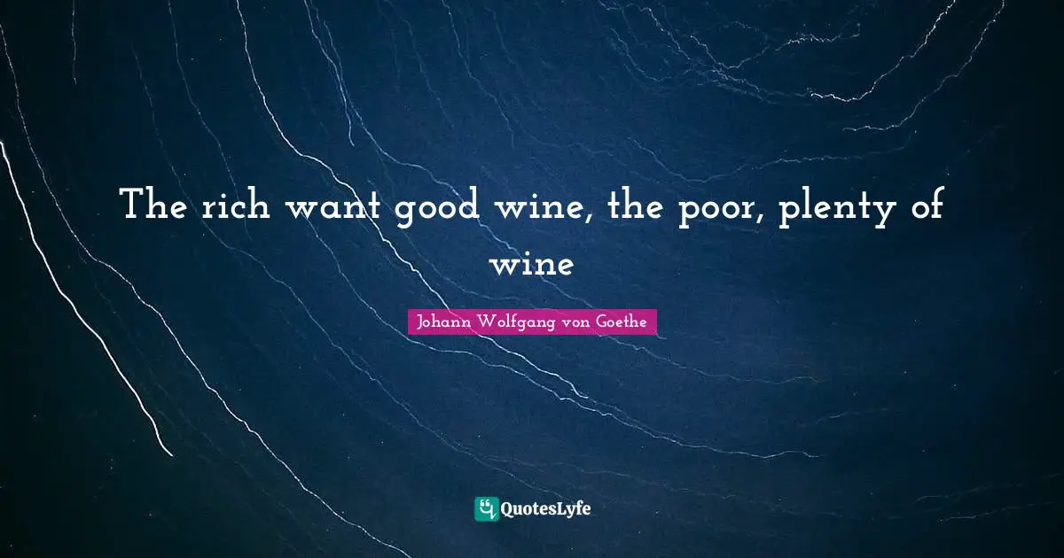 The rich want good wine, the poor, plenty of wine