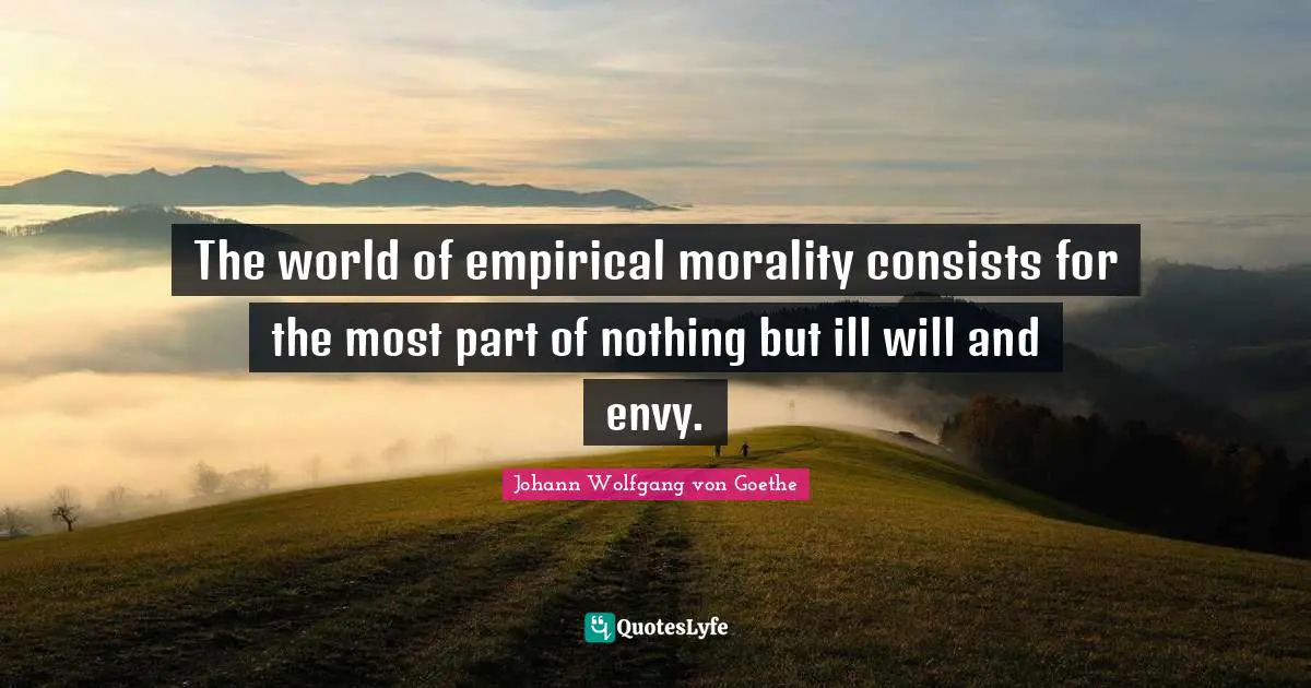 The world of empirical morality consists for the most part of nothing but ill will and envy.