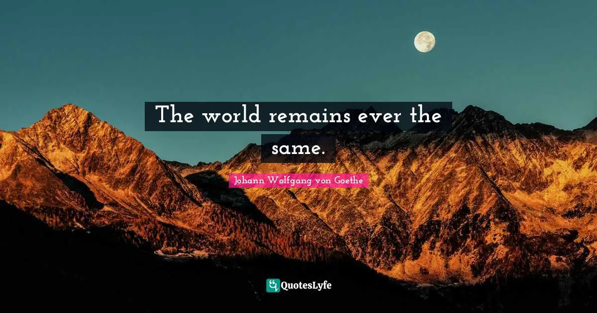The world remains ever the same.