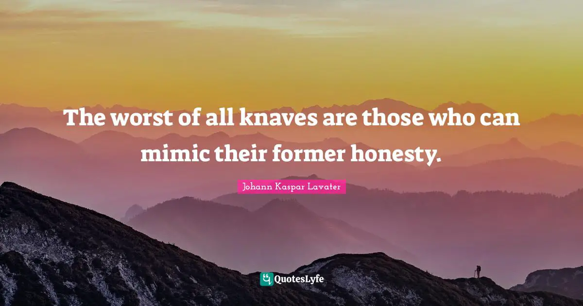 The worst of all knaves are those who can mimic their former honesty.