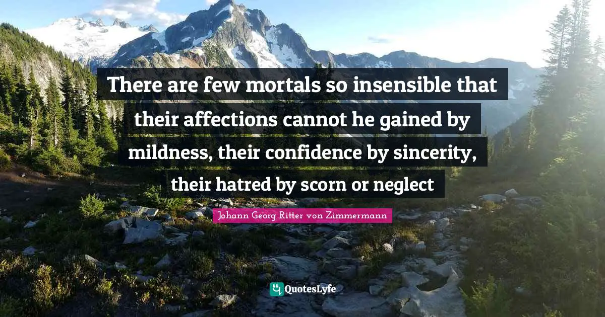 Mildness Quotes: "There are few mortals so insensible that their affections cannot he gained by mildness, their confidence by sincerity, their hatred by scorn or neglect"