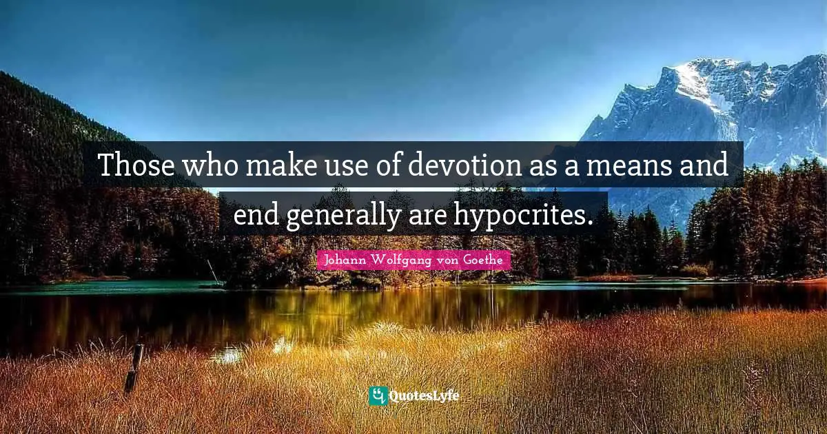 Those who make use of devotion as a means and end generally are hypocrites.