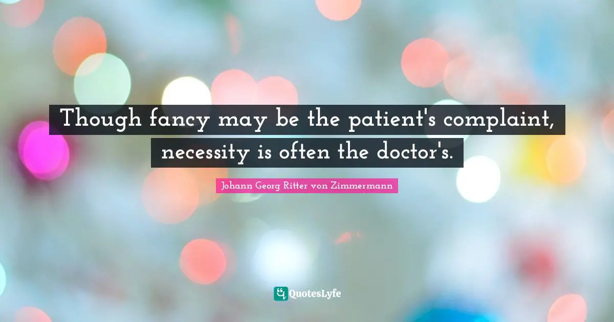 Though fancy may be the patient's complaint, necessity is often the doctor's.