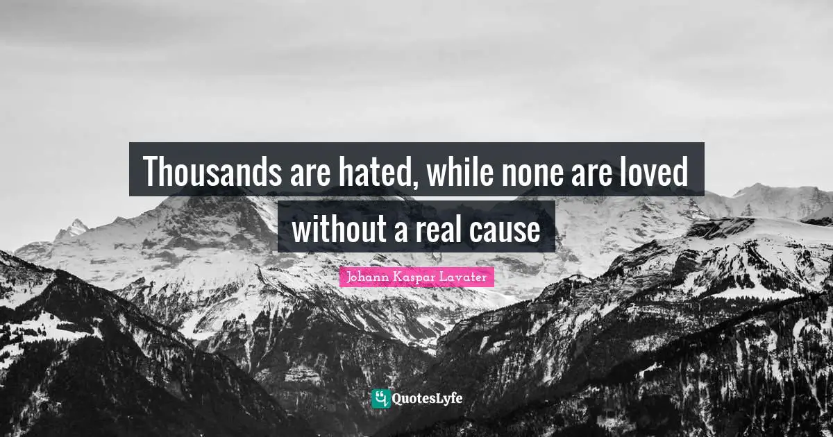 Real Causes Quotes: "Thousands are hated, while none are loved without a real cause"