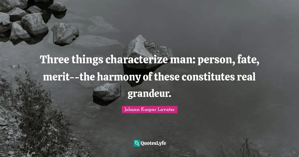 Three things characterize man: person, fate, merit--the harmony of these constitutes real grandeur.