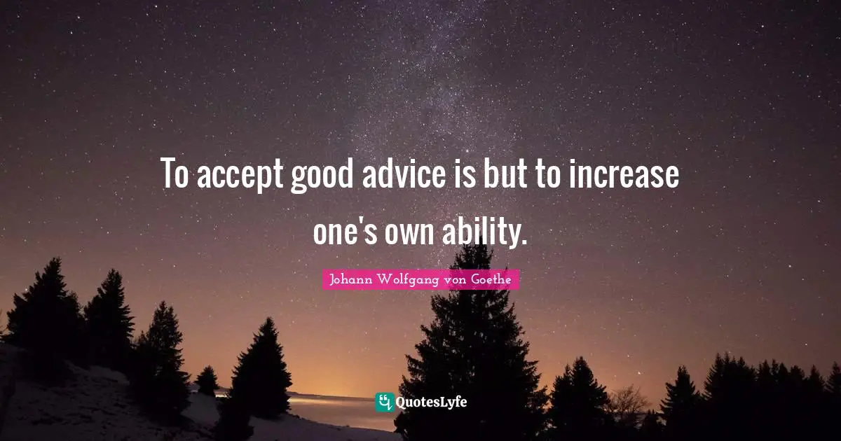 To accept good advice is but to increase one's own ability.