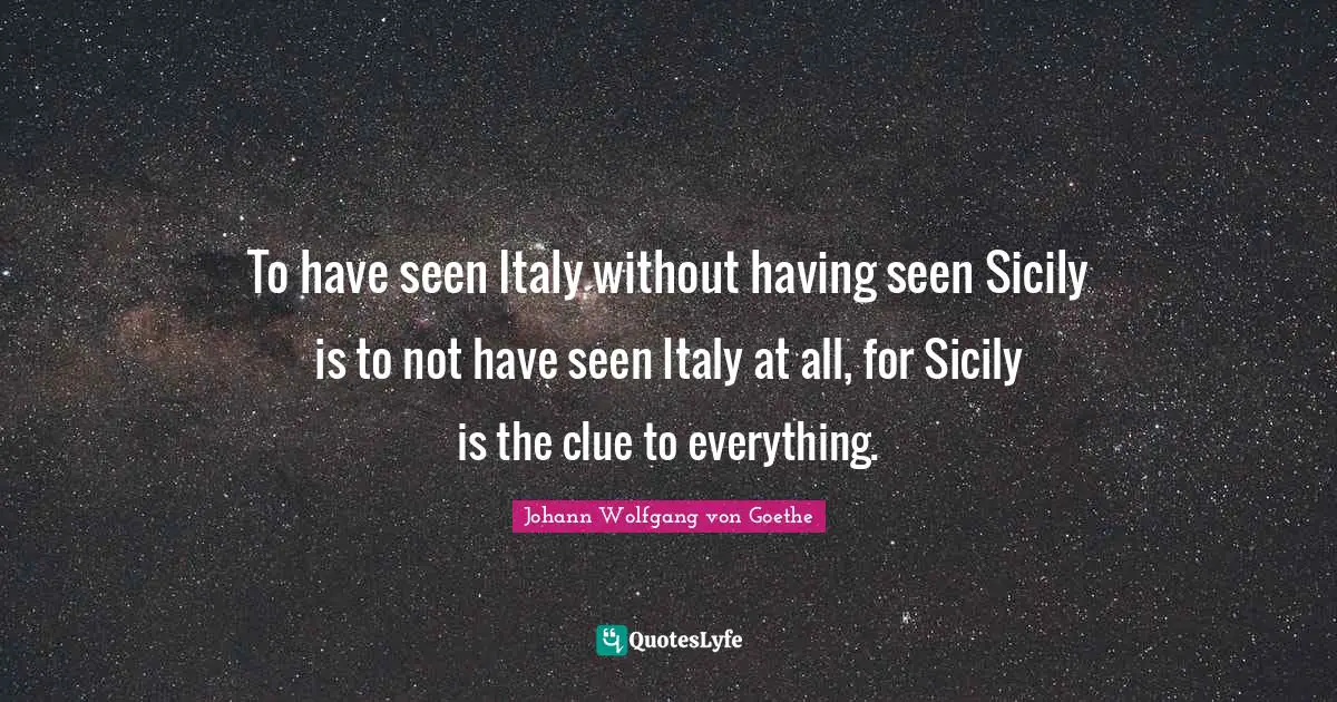Clue Quotes: "To have seen Italy without having seen Sicily is to not have seen Italy at all, for Sicily is the clue to everything."