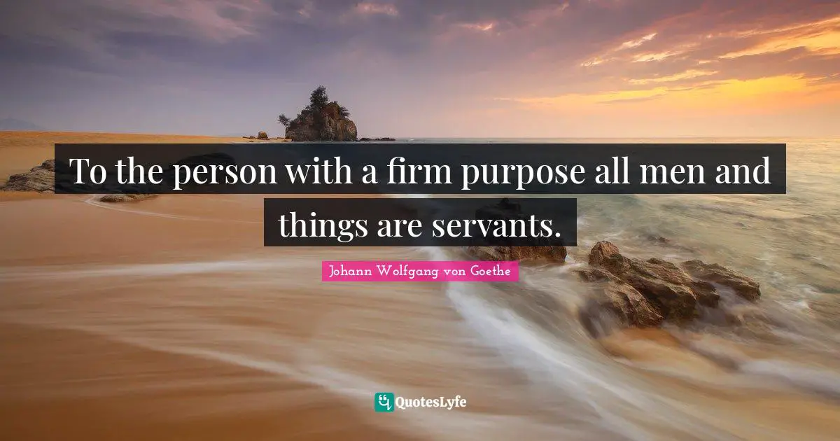 To the person with a firm purpose all men and things are servants.