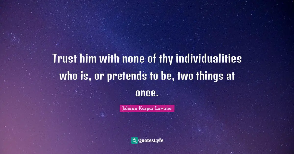 Trust him with none of thy individualities who is, or pretends to be, two things at once.