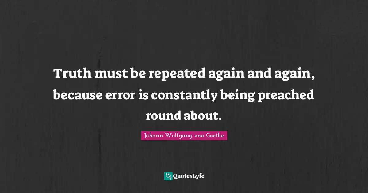 Truth must be repeated again and again, because error is constantly being preached round about.