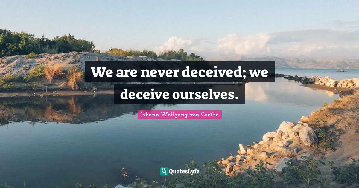 We are never deceived; we deceive ourselves.