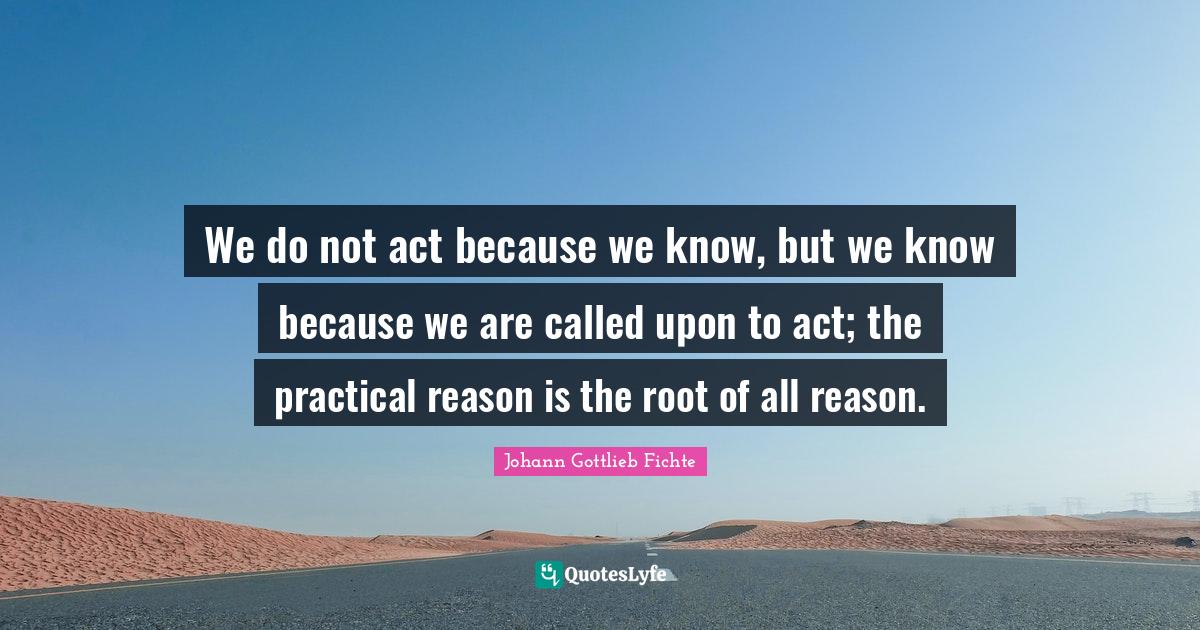 We do not act because we know, but we know because we are called upon Quote by Johann