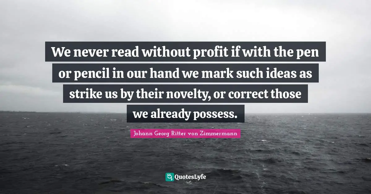 We never read without profit if with the pen or pencil in our hand we mark such ideas as strike us by their novelty, or correct those we already possess.