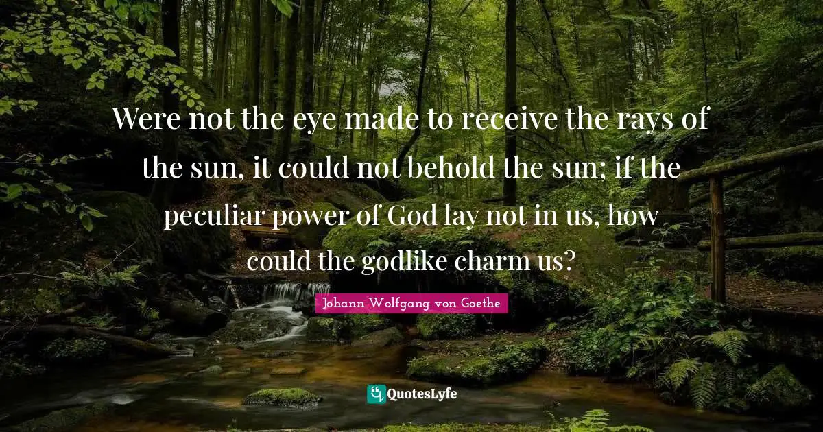 Godlike Quotes: "Were not the eye made to receive the rays of the sun, it could not behold the sun; if the peculiar power of God lay not in us, how could the godlike charm us?"