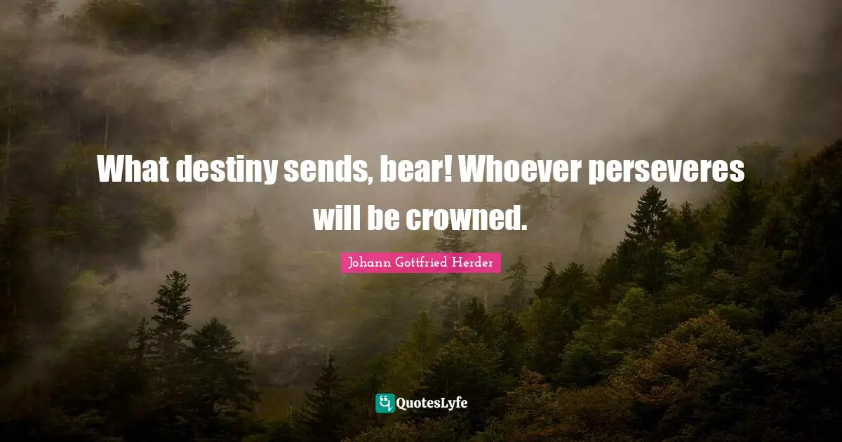 Johann Gottfried Herder Quotes: "What destiny sends, bear! Whoever perseveres will be crowned."