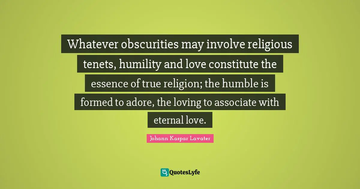 True Religion Quotes: "Whatever obscurities may involve religious tenets, humility and love constitute the essence of true religion; the humble is formed to adore, the loving to associate with eternal love."