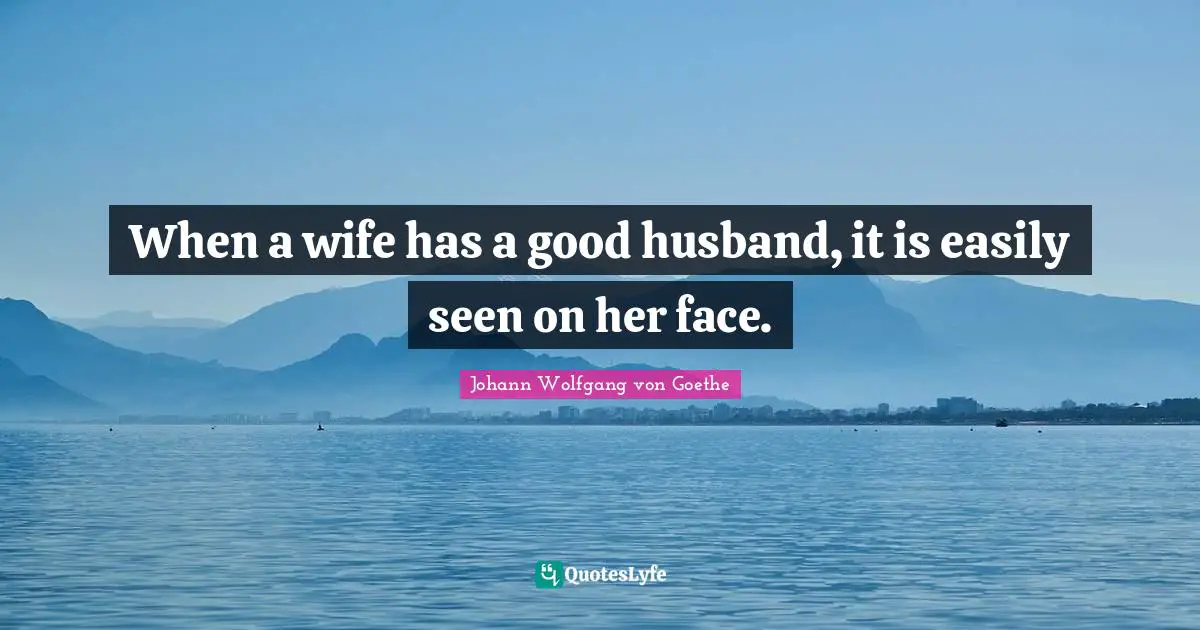 When a wife has a good husband, it is easily seen on her face.