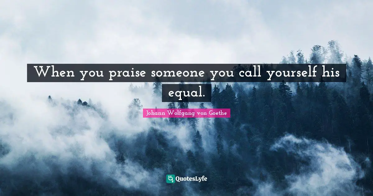 When you praise someone you call yourself his equal.