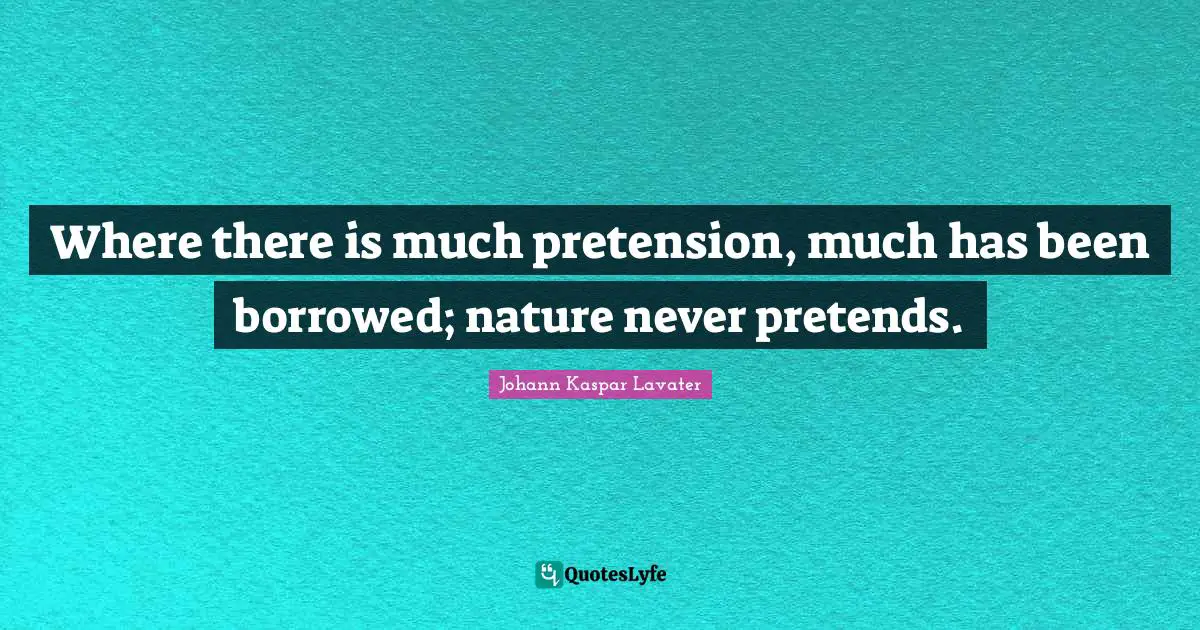 Johann Kaspar Lavater Quotes: "Where there is much pretension, much has been borrowed; nature never pretends."