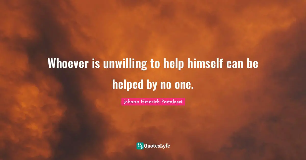 Unwilling Quotes: "Whoever is unwilling to help himself can be helped by no one."