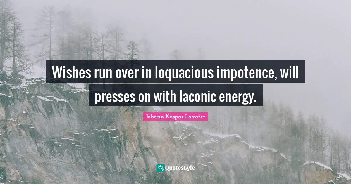 Wishes run over in loquacious impotence, will presses on with laconic energy.