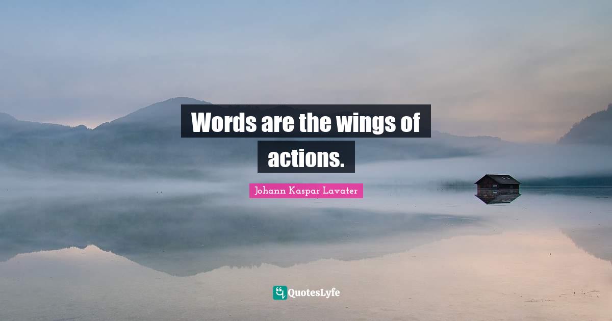 Words are the wings of actions.