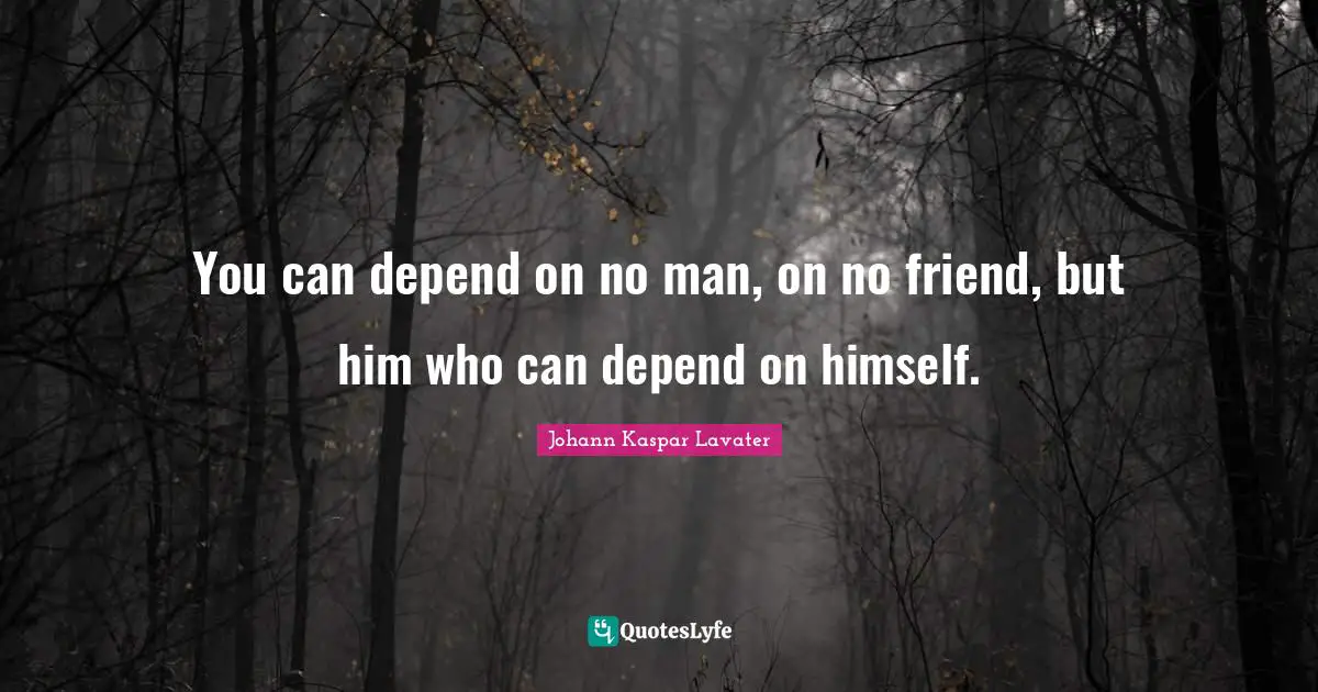 Johann Kaspar Lavater Quotes: "You can depend on no man, on no friend, but him who can depend on himself."