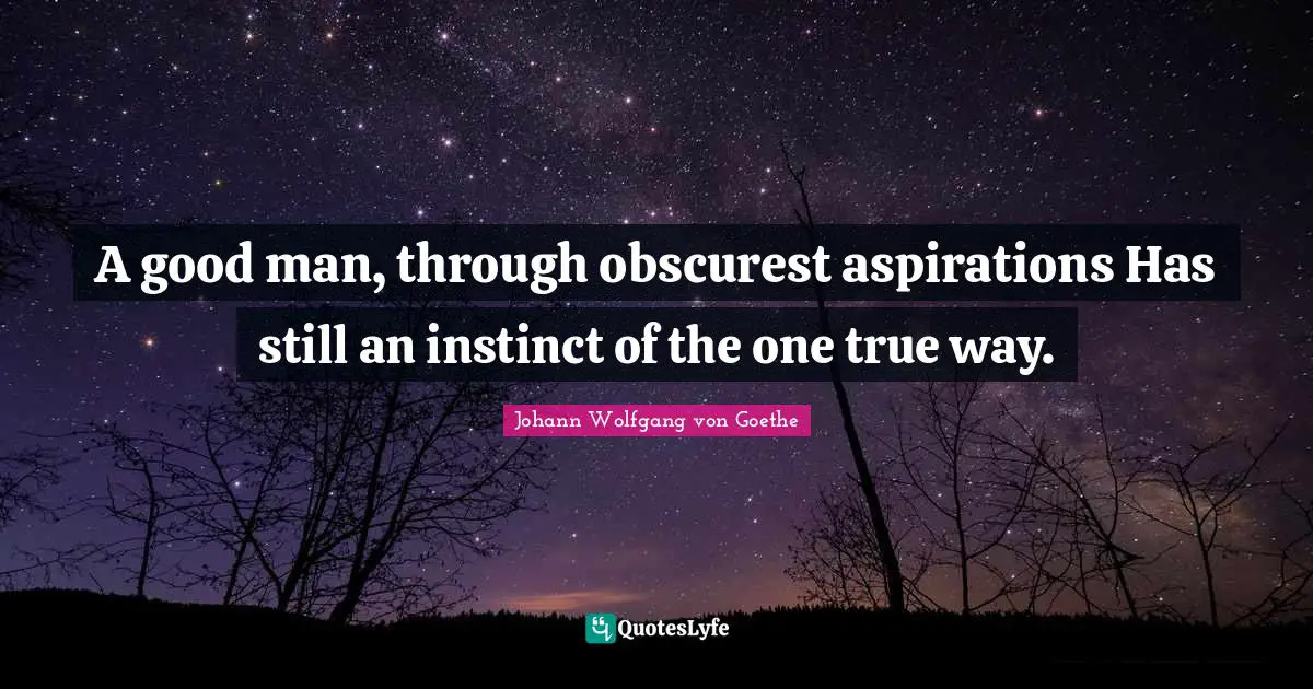 A good man, through obscurest aspirations Has still an instinct of the one true way.