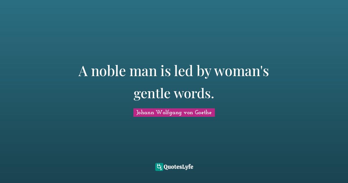 A noble man is led by woman's gentle words.