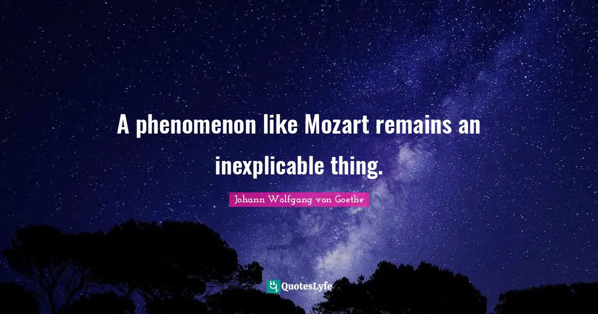 A phenomenon like Mozart remains an inexplicable thing.