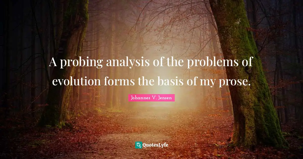 A probing analysis of the problems of evolution forms the basis of my prose.