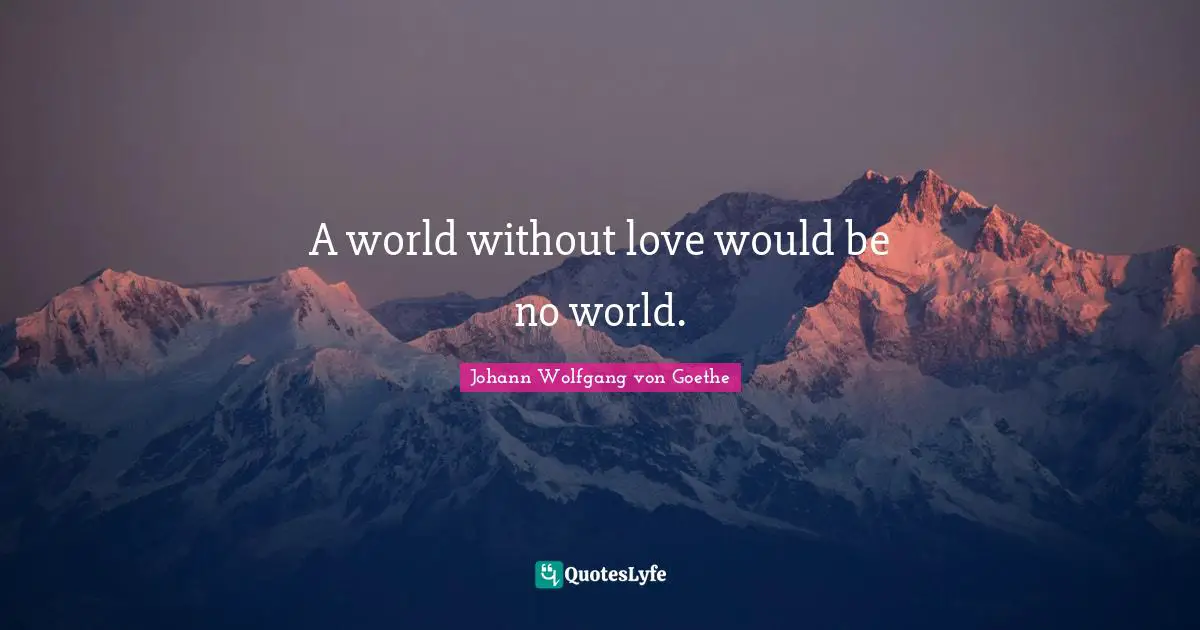 A world without love would be no world.