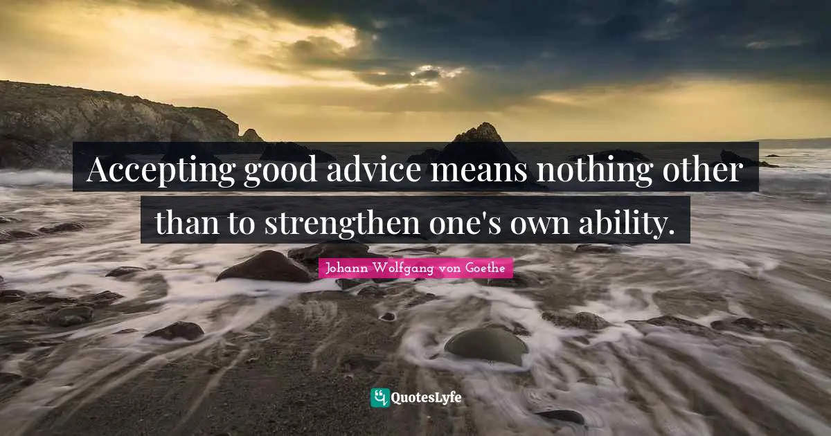 Accepting good advice means nothing other than to strengthen one's own ability.
