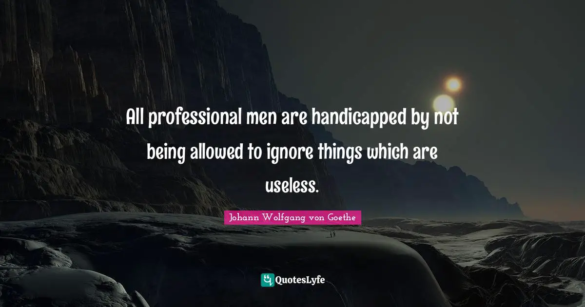 All professional men are handicapped by not being allowed to ignore things which are useless.