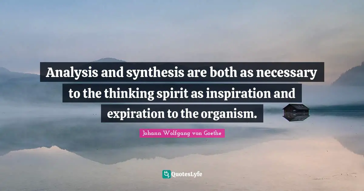 Analysis and synthesis are both as necessary to the thinking spirit as inspiration and expiration to the organism.
