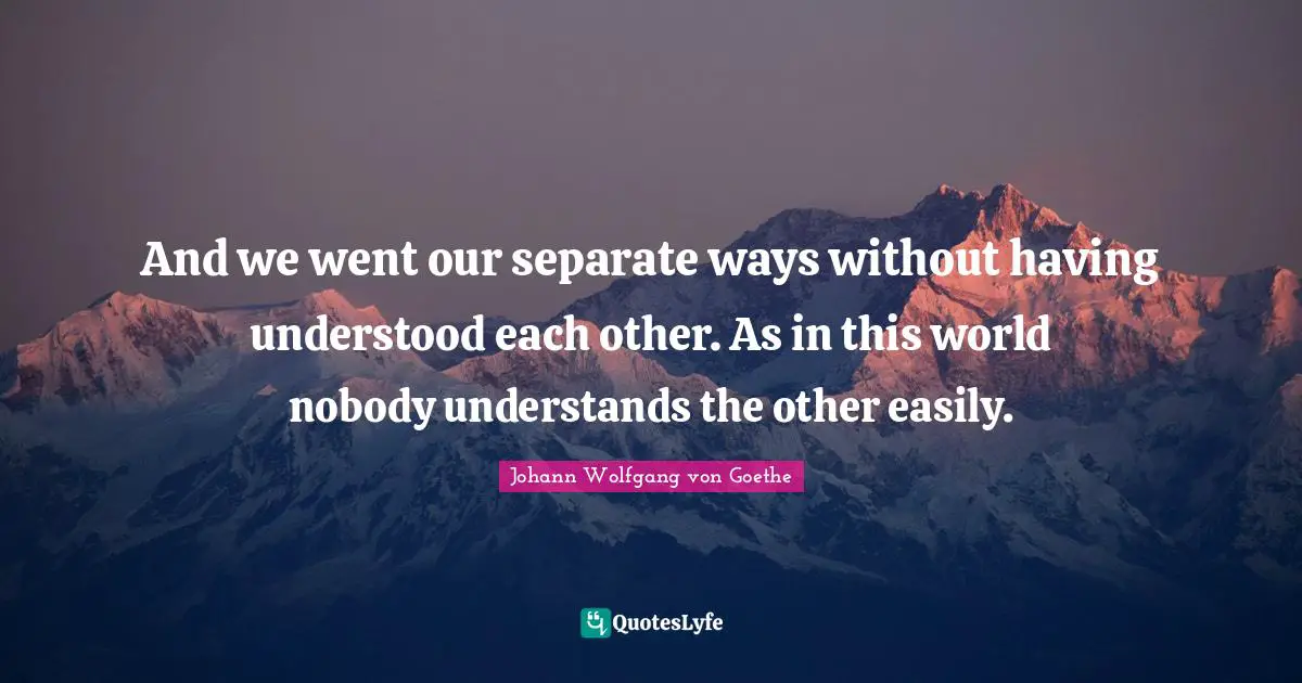Be Separate Quotes: "And we went our separate ways without having understood each other. As in this world nobody understands the other easily."