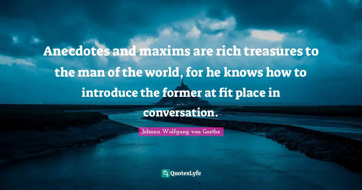 Anecdotes and maxims are rich treasures to the man of the world, for he knows how to introduce the former at fit place in conversation.