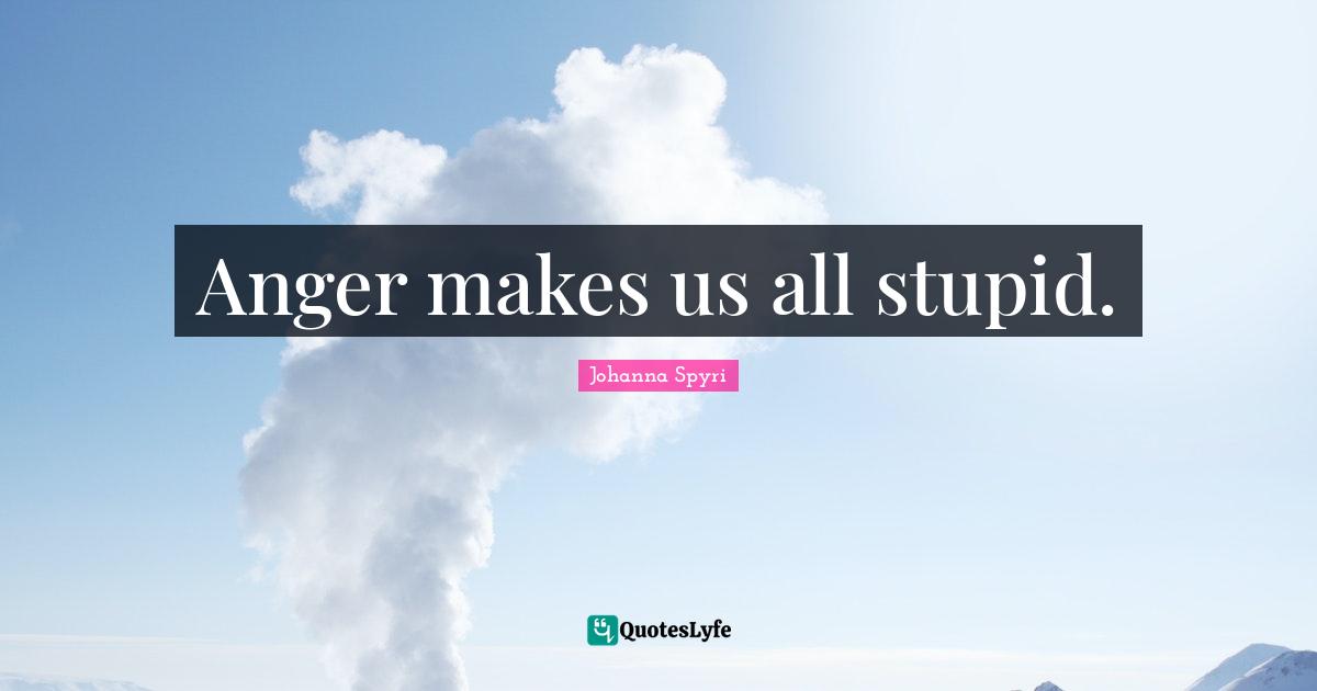 Anger makes us all stupid.