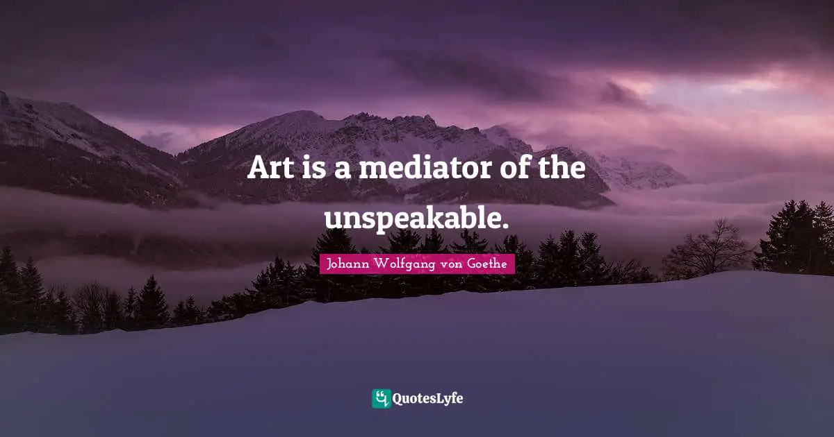 Art is a mediator of the unspeakable.