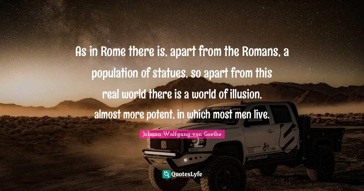 Statues Quotes: "As in Rome there is, apart from the Romans, a population of statues, so apart from this real world there is a world of illusion, almost more potent, in which most men live."