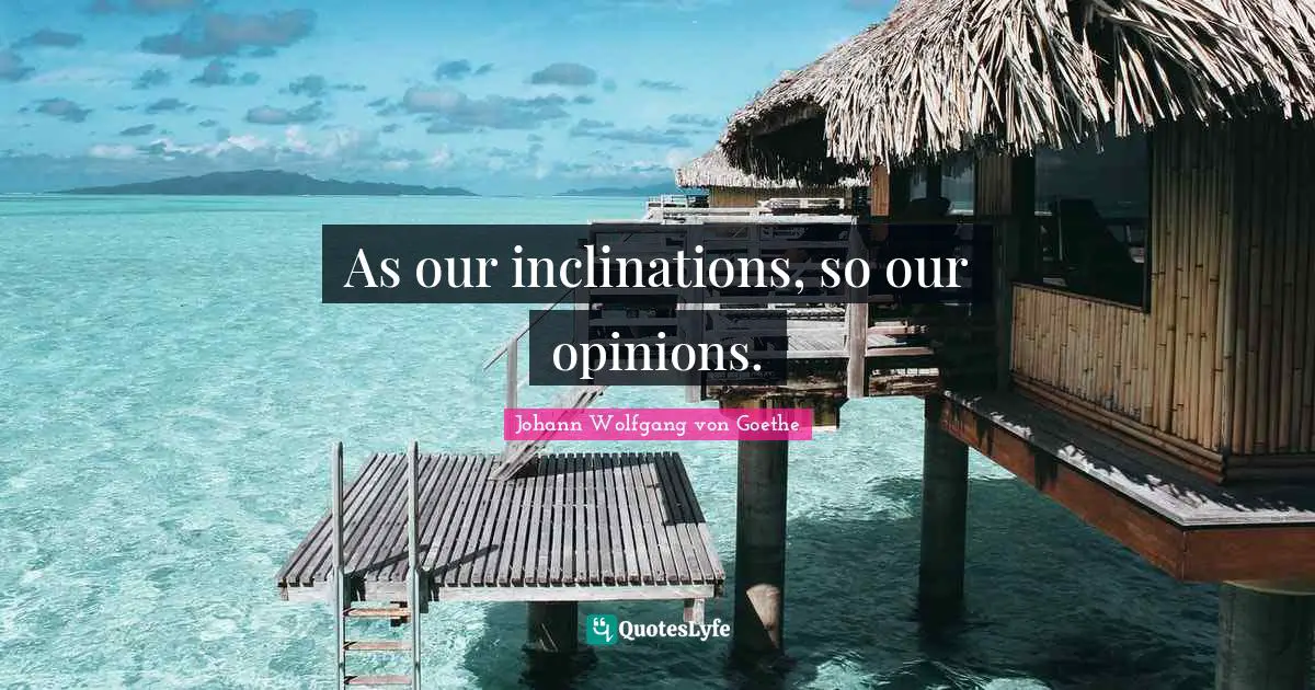 As our inclinations, so our opinions.