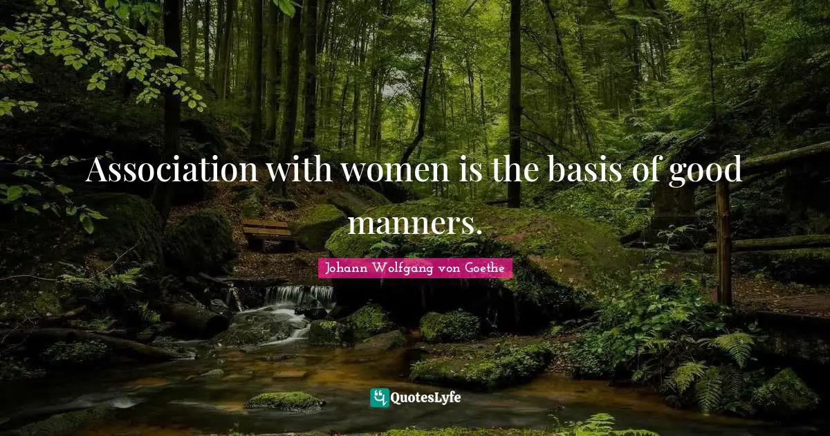 Association with women is the basis of good manners.